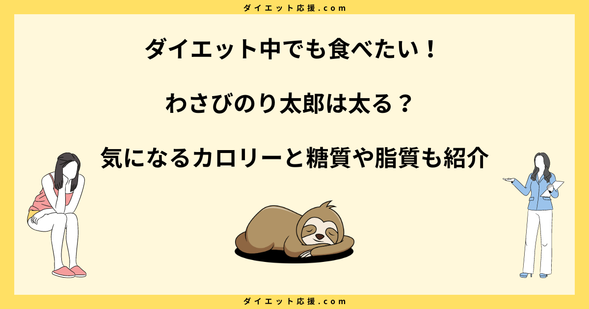 わさびのり太郎はダイエットには太る？カロリーは高い？注意点を解説！