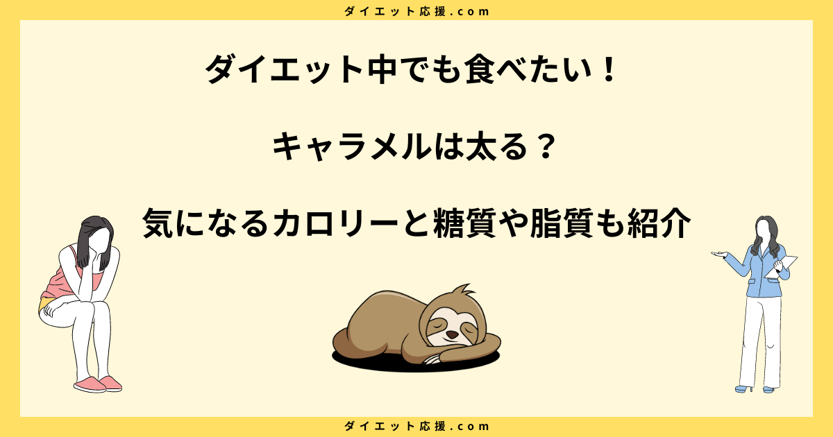 キャラメルは太る？ダイエット中の注意点とカロリーや糖質について解説！