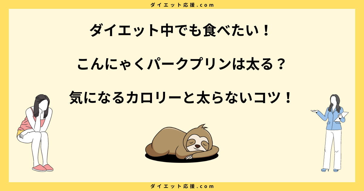 こんにゃくパークプリンは太る？カロリーや糖質と太らないコツを解説！