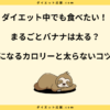 まるごとバナナは太る？カロリーや糖質と太らない食べ方を解説！