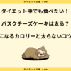 バスクチーズケーキは太る？1切れのカロリーや糖質と太らないコツを解説！