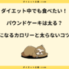 パウンドケーキは太る？糖質とダイエット中に食べる注意点を解説！