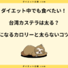 台湾カステラは太る？カロリーとダイエット中でも太らない食べ方！