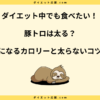 豚トロは太る？脂質とダイエット中に太らない食べ方のコツ